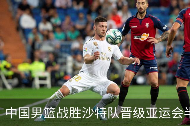 中国男篮战胜沙特队晋级亚运会半决赛