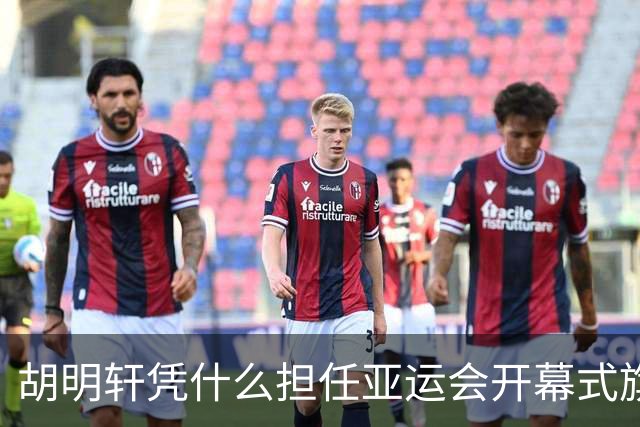 胡明轩凭什么担任亚运会开幕式旗手？
